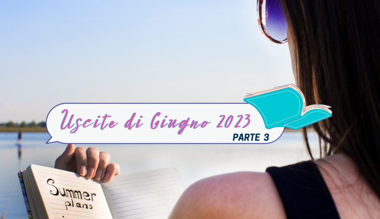 Libri in uscita Giugno 2023: i titoli da non perdere parte 3!