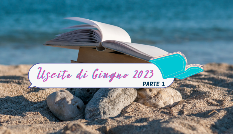 Libri in uscita Giugno 2023: i titoli da non perdere parte 1!